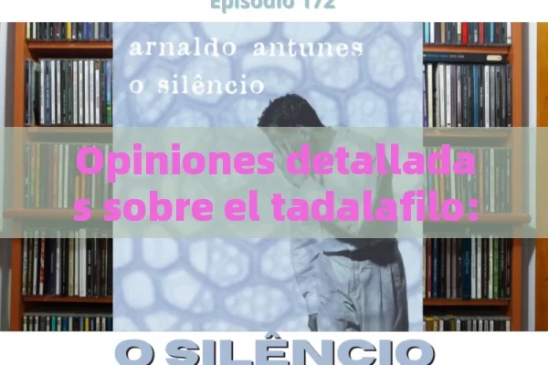 Opiniones detalladas sobre el tadalafilo: Experiencias y análisis