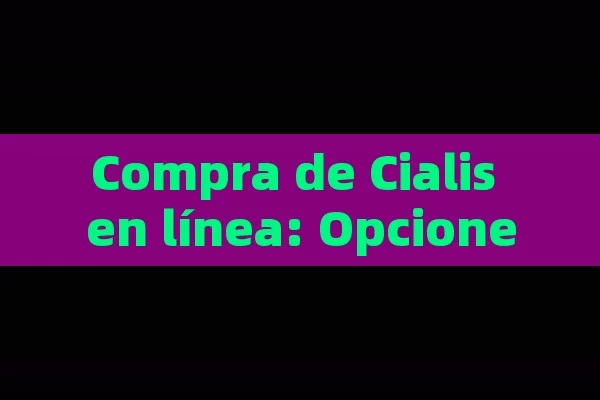 Compra de Cialis en línea: Opciones y beneficios