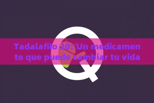 Tadalafilo 20: Un medicamento que puede cambiar tu vida sexual