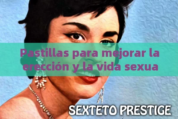 Pastillas para mejorar la erección y la vida sexual