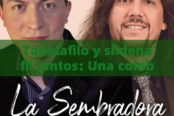 Tadalafilo y sildenafil juntos: Una combinación en el ámbito de la salud masculina