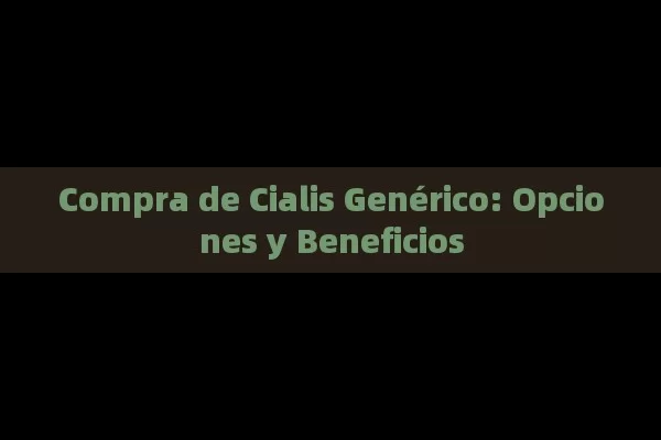 Compra de Cialis Genérico: Opciones y Beneficios