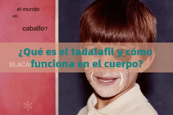 ¿Qué es el tadalafil y cómo funciona en el cuerpo?