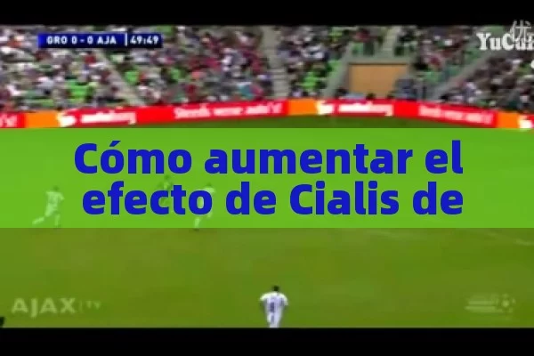 Cómo aumentar el efecto de Cialis de manera eficaz