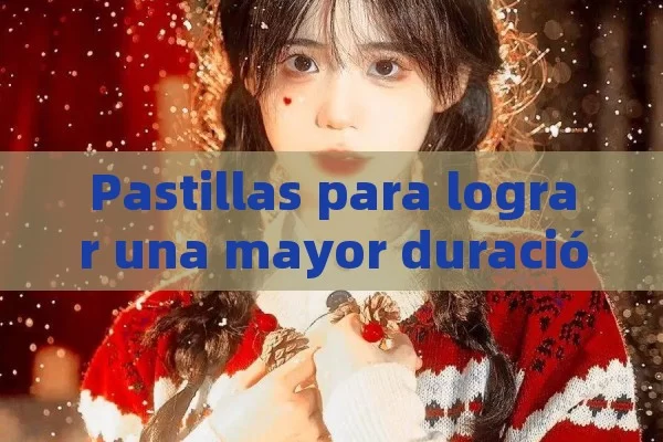 Pastillas para lograr una mayor duración de la erección y mejorar la vida sexual