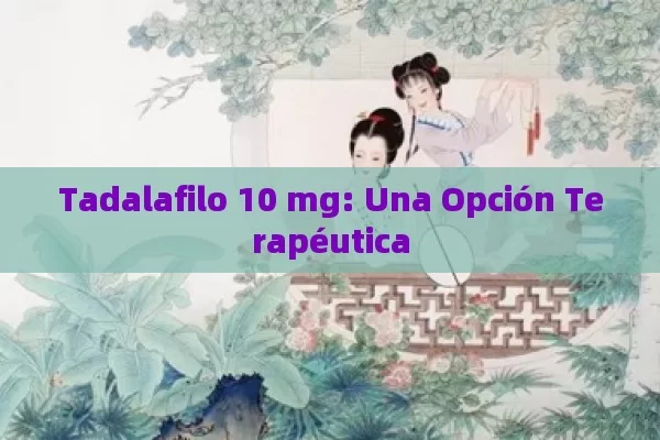 Tadalafilo 10 mg: Una Opción Terapéutica