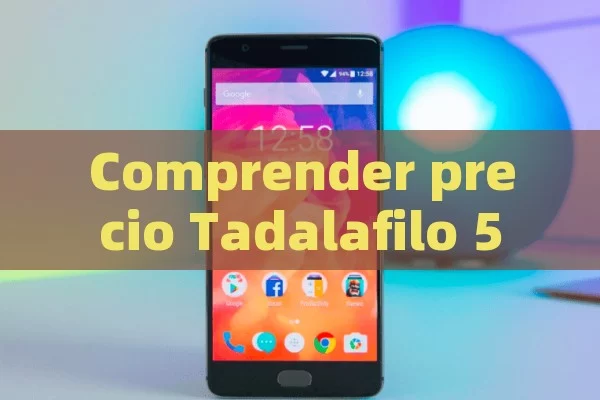 Comprender precio Tadalafilo 5 mg: Obtener precios asequibles y la mejor estrategia de compra