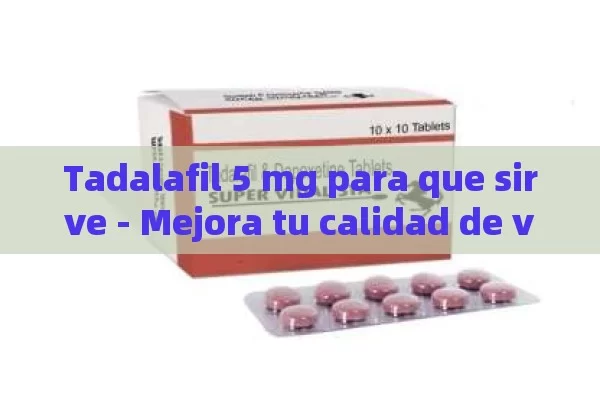 Tadalafil 5 mg para que sirve - Mejora tu calidad de vida con esta solución médica